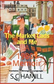 Title: The Market Lads And Me. A 1980's Memoir. Contains Strong Language., Author: S C Hamill