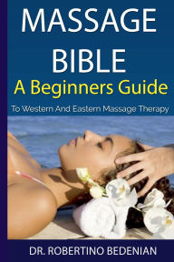 Title: Massage Bible - A Beginners Guide To Western And Eastern Massage Therapy, Author: Robertino Bedenian