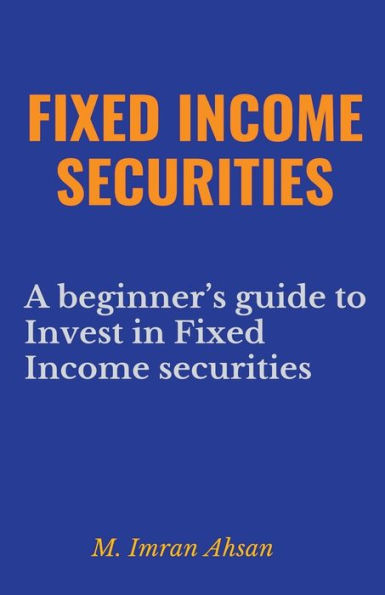 Fixed Income Securities: A Beginner's Guide to Understand, Invest and Evaluate Securities