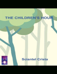 Title: The Childrens Hour, Author: Sciantel Crista