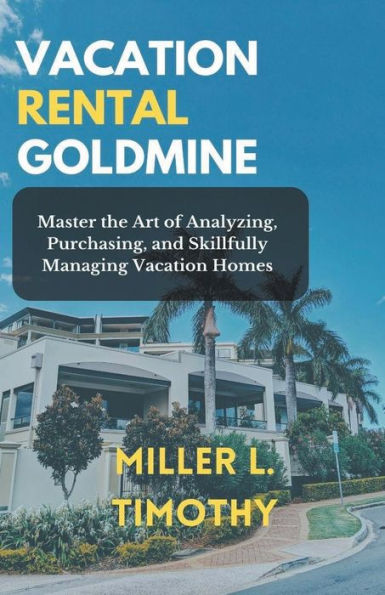 Vacation Rental Goldmine: Master the art of Analyzing, Purchasing, and Skillfully Managing Homes