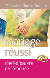 Title: Un Mariage Reussi: Le Chef D'oeuvre de L'epouse, Author: Zacharias Tanee Fomum