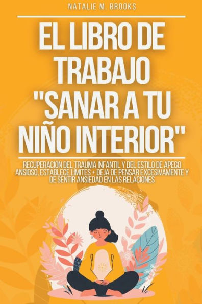 El libro de trabajo "Sanar a tu niï¿½o interior": Recuperaciï¿½n del Trauma Infantil y del Estilo de Apego Ansioso, Establece Lï¿½mites + Deja de Pensar Excesivamente y de Sentir Ansiedad en las Relaciones