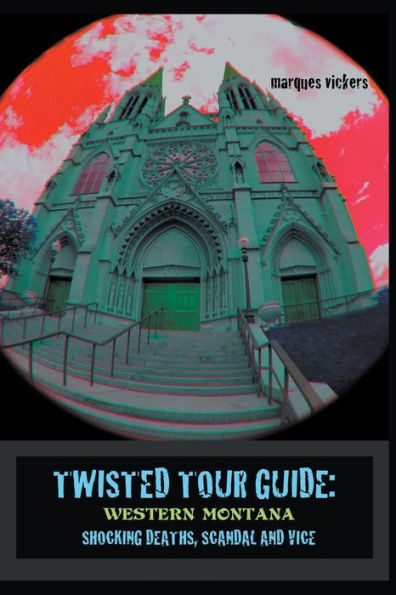 Twisted Tour Guide: Western Montana, Shocking Deaths, Scandals and Vice