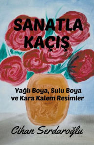 Title: Sanatla Kaï¿½ış: Yağlı Boya, Sulu Boya ve Kara Kalem Resimler, Author: Cihan Serdaroğlu