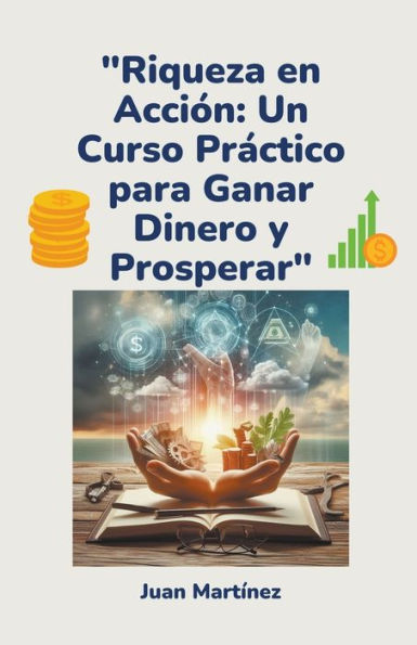 "Riqueza en Acciï¿½n: Un Curso Prï¿½ctico para Ganar Dinero y Prosperar"