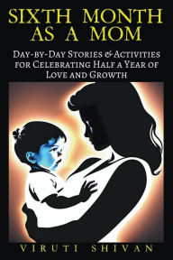 Title: Sixth Month as a Mom - Day-by-Day Stories & Activities for Celebrating Half a Year of Love and Growth, Author: Viruti Shivan