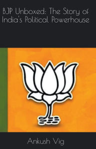 Title: BJP Unboxed: The Story of India's Political Powerhouse, Author: Ankush Vig