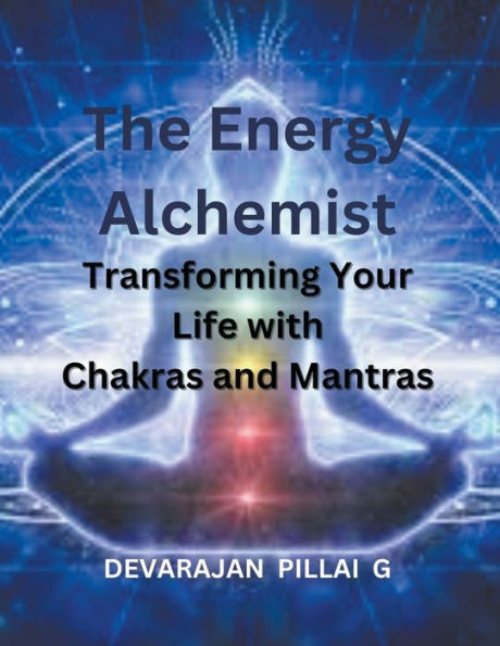 The Energy Alchemist: Transforming Your Life with Chakras and Mantras