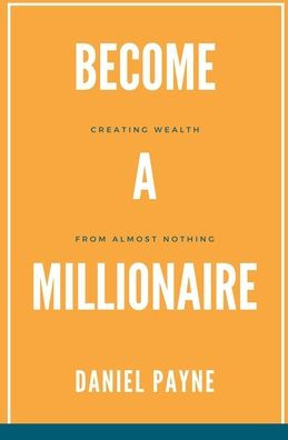 Become a Millionaire: Creating Wealth From Almost Nothing