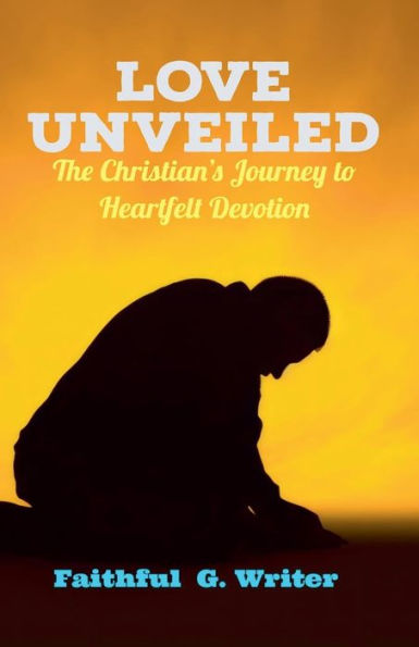 Love Unveiled: The Christian's Journey to Heartfelt Devotion