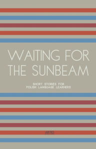 Title: Waiting For The Sunbeam: Short Stories for Polish Language Learners, Author: Artici Bilingual Books