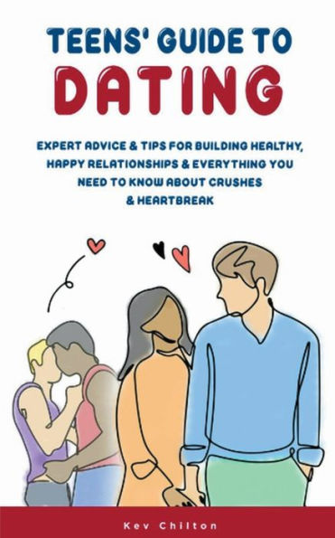 Teens' Guide to Dating: Expert Advice & Tips for Building Healthy, Happy Relationships & Everything You Need to Know About Crushes & Heartbreak