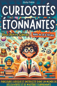 Title: Curiositï¿½s ï¿½tonnantes pour Petits Gï¿½nies: Parcours Ludique et Instructif dans un Monde de Dï¿½couvertes et de Mystï¿½res Surprenants, Author: Ruby Fable