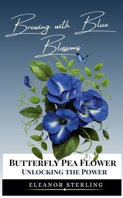 Brewing with Blue Blossoms: Unlocking the Power of Butterfly Pea Flower