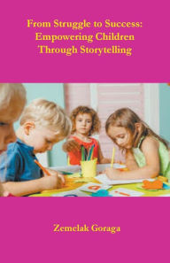 Title: From Struggle to Success: Empowering Children Through Storytelling, Author: Zemelak Goraga