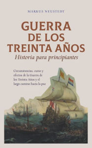 Title: Guerra de los Treinta Aï¿½os Historia para principiantes Circunstancias, curso y efectos de la Guerra de los Treinta Aï¿½os y el largo camino hacia la paz, Author: Markus Neustedt