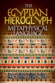 Title: The Egyptian Hieroglyph Metaphysical Language, Author: Moustafa Gadalla