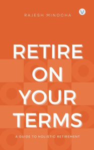 Title: Retire On Your Terms: A Guide To Holistic Retirement, Author: Rajesh Minocha