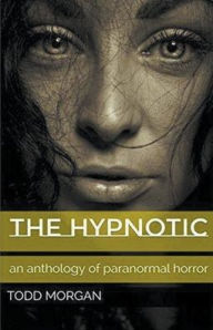 Title: The Hypnotic: An Anthology of Paranormal Horror, Author: Todd Morgan