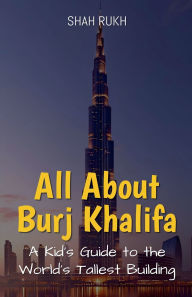 Title: All About Burj Khalifa: A Kid's Guide to the World's Tallest Building, Author: Shah Rukh