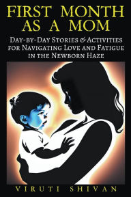 Title: First Month as a Mom - Day-by-Day Stories & Activities for Navigating Love and Fatigue in the Newborn Haze, Author: Viruti Shivan