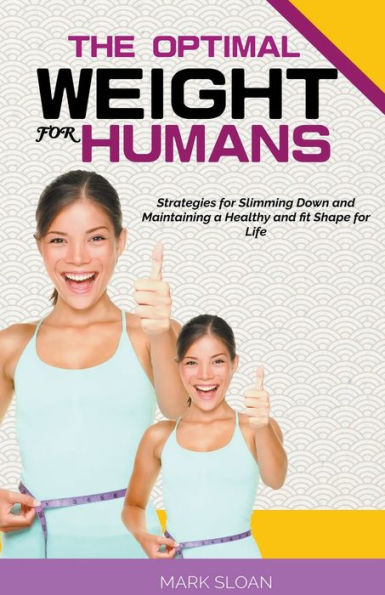 The Optimal Weight for Humans: Strategies Slimming Down and Maintaining a Healthy fit Shape Life