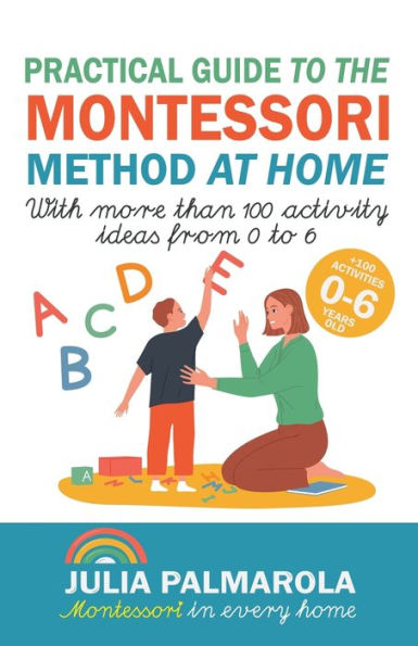 Practical Guide to the Montessori Method at Home: With More Than 100 Activity Ideas From 0 6