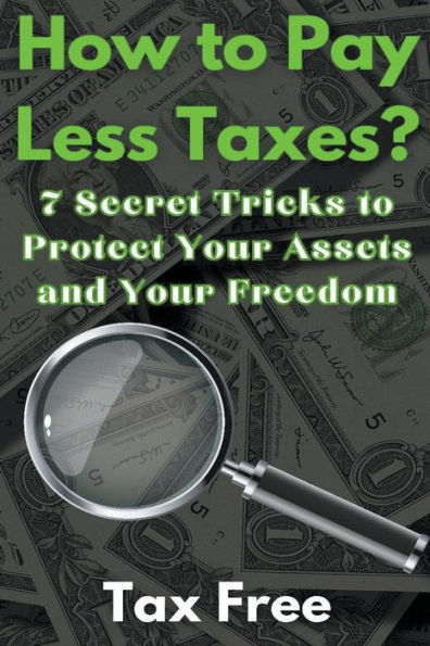 How to Pay Less Taxes? 7 Secret Tricks Protect Your Assets and Freedom