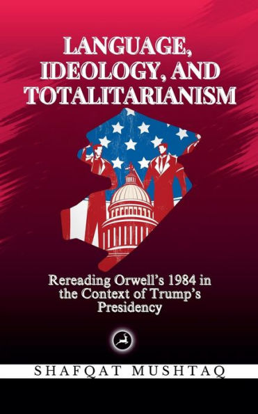 Language, Ideology, and Totalitarianism: Rereading Orwell's 1984 the Context of Trump's Presidency