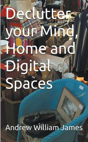 Declutter your Mind, Home and Digital Spaces