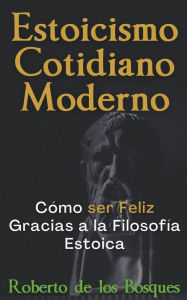 Title: Estoicismo Cotidiano Moderno Cï¿½mo ser Feliz Gracias a la Filosofï¿½a Estoica, Author: Roberto de Los Bosques