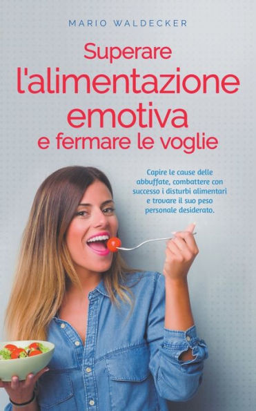 Superare l'alimentazione emotiva e fermare le voglie: Capire cause delle abbuffate, combattere con successo i disturbi alimentari trovare il suo peso personale desiderato.