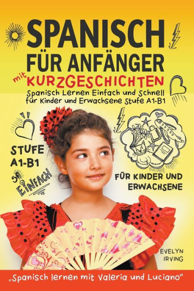 Spanisch fï¿½r Anfï¿½nger mit Kurzgeschichten: Spanisch Lernen Einfach und Schnell fï¿½r Kinder und Erwachsene Stufe A1 B1