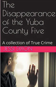 Title: The Disappearance of the Yuba County Five, Author: Jessi Dixon