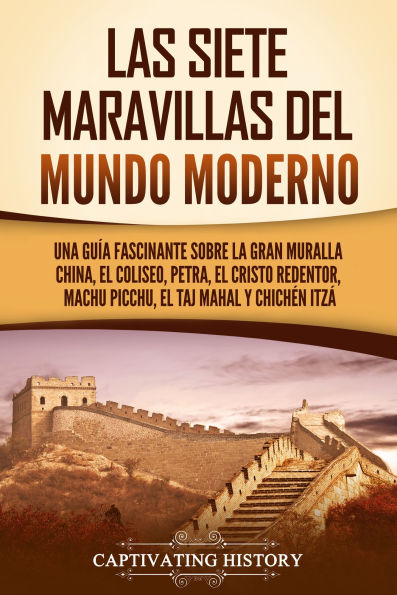 Las siete maravillas del mundo moderno: Una guía fascinante sobre la Gran Muralla China, el Coliseo, Petra, el Cristo Redentor, Machu Picchu, el Taj Mahal y Chichén Itza