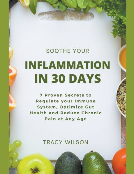 Soothe your Inflammation 30 Days: 7 Proven Secrets to Regulate Immune System, Optimize Gut Health and Reduce Chronic Pain at Any Age