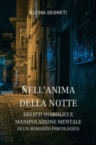 Title: Nell'Anima della Notte - Delitti diabolici e Manipolazione Mentale in un Romanzo Psicologico, Author: Elona Segreti