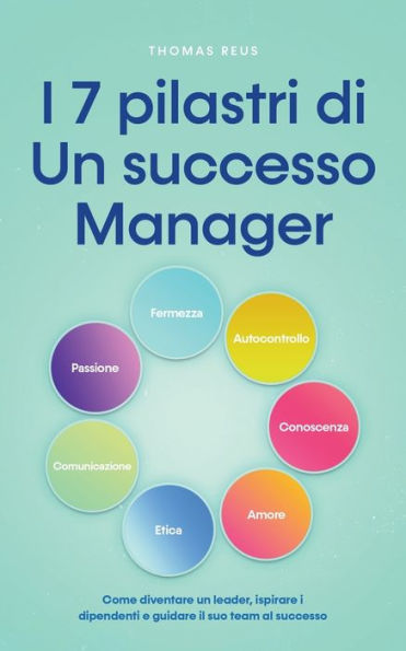 i 7 pilastri di un successo Manager Come diventare leader, ispirare dipendenti e guidare il suo team al