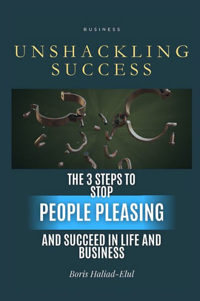 Unshackling Success: 3 steps to stop people pleasing and succeed life business