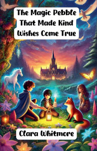 Title: The Magic Pebble That Made Kind Wishes Come True, Author: Clara Whitmore