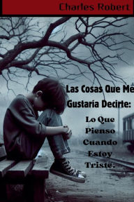 Title: Las Cosas Que Me Gustarï¿½a Decirte: Lo Que Pienso Cuando Estoy Triste., Author: Charles Robert