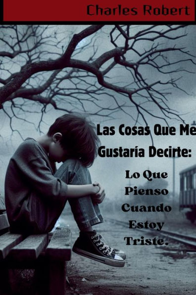 Las Cosas Que Me Gustarï¿½a Decirte: Lo Que Pienso Cuando Estoy Triste.