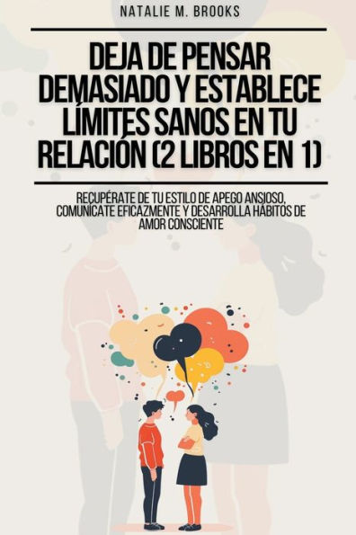Deja de Pensar Demasiado y Establece Lï¿½mites Sanos en Tu Relaciï¿½n (2 Libros en 1): Recupï¿½rate De Tu Estilo De Apego Ansioso, Comunï¿½cate Eficazmente Y Desarrolla Hï¿½bitos De Amor Consciente