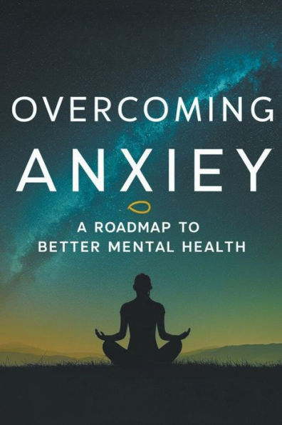 Overcoming Anxiety: A Roadmap To Better Mental Health