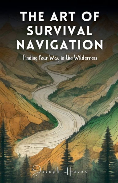 The Art Of Survival Navigation: Finding Your Way Wilderness