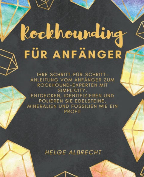 Rockhounding fï¿½r Anfï¿½nger Ihre Schritt-fï¿½r-Schritt-Anleitung vom Anfï¿½nger zum Rockhound-Experten mit Simplicity. Entdecken, identifizieren und polieren Sie Edelsteine, Mineralien und Fossilien