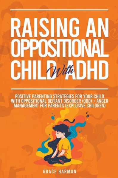 Raising An Oppositional Child With ADHD: Positive Parenting Strategies For Your Defiant Disorder (ODD) + Anger Management Parents (Explosive Children)