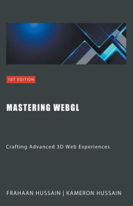 Title: Mastering WebGL: Crafting Advanced 3D Web Experiences, Author: Kameron Hussain