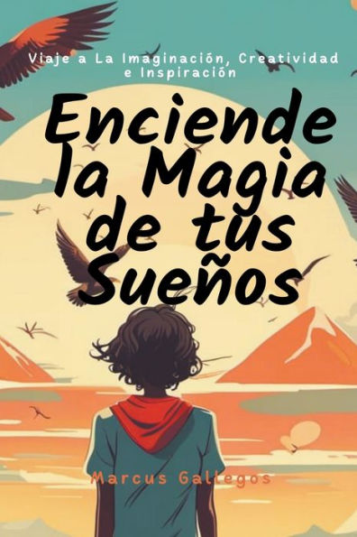 Enciende la Magia de tus Sueï¿½os: Viaje a La Imaginaciï¿½n, Creatividad, e Inspiraciï¿½n en Cuentos Cortos Para Niï¿½os y Adolescentes